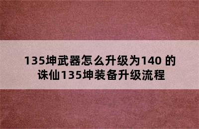 135坤武器怎么升级为140+的 诛仙135坤装备升级流程